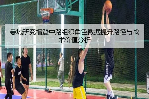 曼城研究福登中路组织角色数据提升路径与战术价值分析