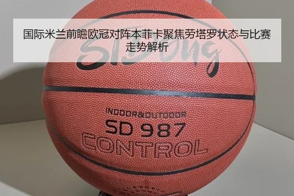 国际米兰前瞻欧冠对阵本菲卡聚焦劳塔罗状态与比赛走势解析